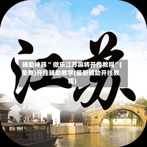 辅助神器“ 微乐江苏麻将开挂教程”(免费)开挂辅助教学(最新辅助开挂教程)