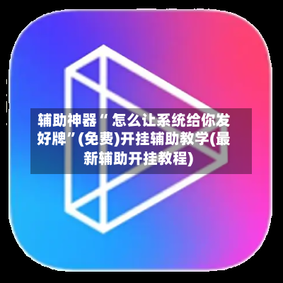 辅助神器“ 怎么让系统给你发好牌”(免费)开挂辅助教学(最新辅助开挂教程)