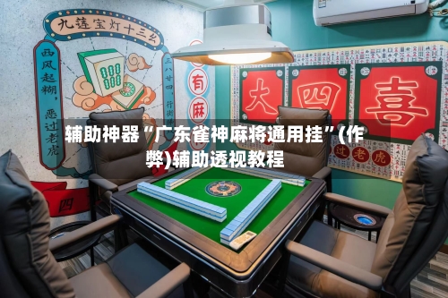 辅助神器“广东雀神麻将通用挂”(作弊)辅助透视教程-第2张图片