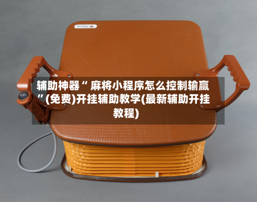 辅助神器“ 麻将小程序怎么控制输赢”(免费)开挂辅助教学(最新辅助开挂教程)