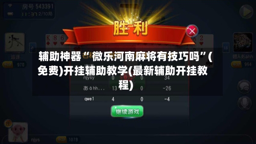 辅助神器“ 微乐河南麻将有技巧吗”(免费)开挂辅助教学(最新辅助开挂教程)-第2张图片
