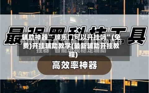 辅助神器“ 牌乐门可以开挂吗”(免费)开挂辅助教学(最新辅助开挂教程)