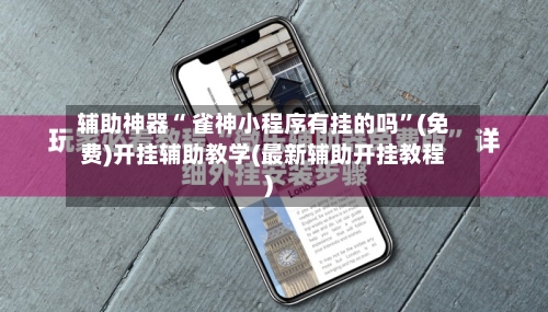 辅助神器“ 雀神小程序有挂的吗”(免费)开挂辅助教学(最新辅助开挂教程)-第2张图片