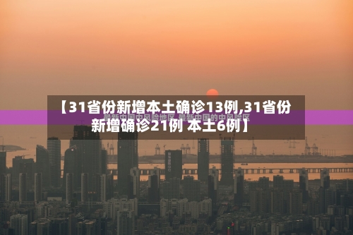 【31省份新增本土确诊13例,31省份新增确诊21例 本土6例】