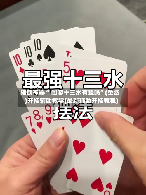 辅助神器“ 闽游十三水有挂吗”(免费)开挂辅助教学(最新辅助开挂教程)-第3张图片