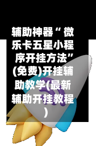 辅助神器“ 微乐卡五星小程序开挂方法”(免费)开挂辅助教学(最新辅助开挂教程)