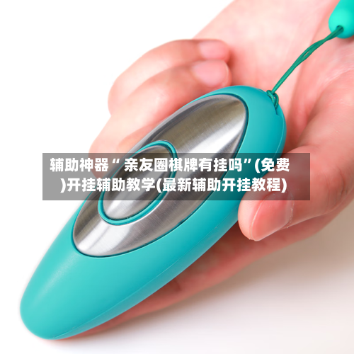 辅助神器“ 亲友圈棋牌有挂吗”(免费)开挂辅助教学(最新辅助开挂教程)