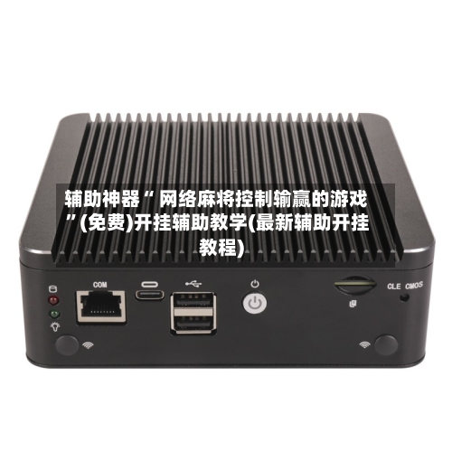 辅助神器“ 网络麻将控制输赢的游戏”(免费)开挂辅助教学(最新辅助开挂教程)