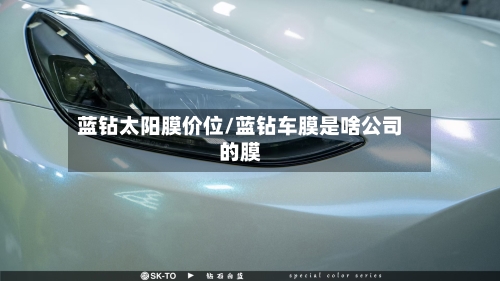 蓝钻太阳膜价位/蓝钻车膜是啥公司的膜