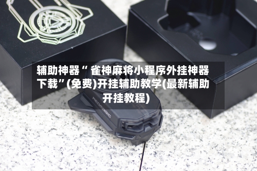 辅助神器“ 雀神麻将小程序外挂神器下载”(免费)开挂辅助教学(最新辅助开挂教程)-第2张图片