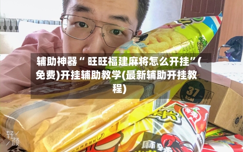 辅助神器“ 旺旺福建麻将怎么开挂”(免费)开挂辅助教学(最新辅助开挂教程)