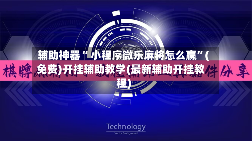 辅助神器“ 小程序微乐麻将怎么赢	”(免费)开挂辅助教学(最新辅助开挂教程)-第3张图片
