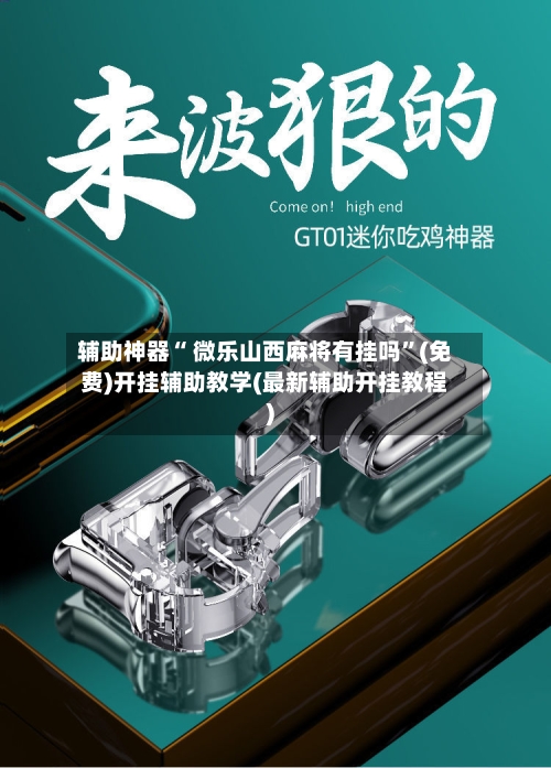 辅助神器“ 微乐山西麻将有挂吗”(免费)开挂辅助教学(最新辅助开挂教程)-第2张图片