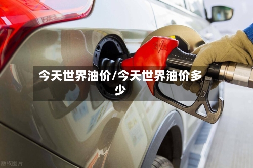 今天世界油价/今天世界油价多少