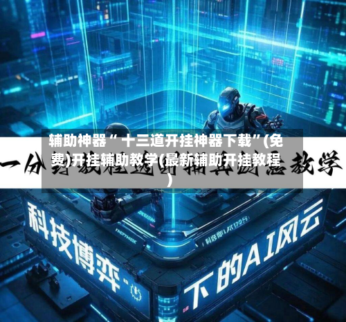辅助神器“ 十三道开挂神器下载”(免费)开挂辅助教学(最新辅助开挂教程)-第2张图片