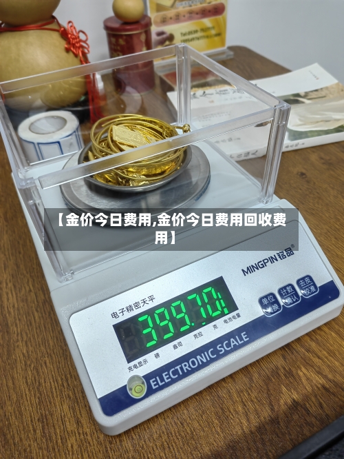 【金价今日费用,金价今日费用回收费用】-第3张图片