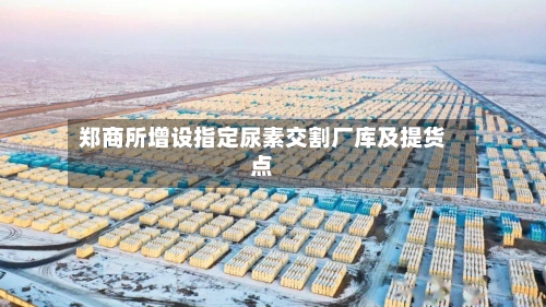 郑商所增设指定尿素交割厂库及提货点