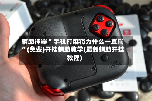 辅助神器“ 手机打麻将为什么一直输”(免费)开挂辅助教学(最新辅助开挂教程)