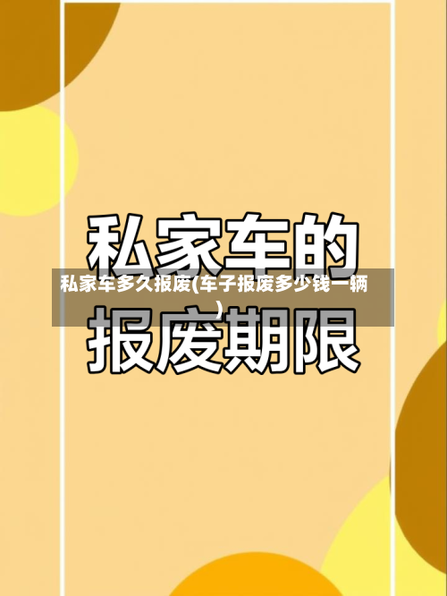 私家车多久报废(车子报废多少钱一辆)-第3张图片