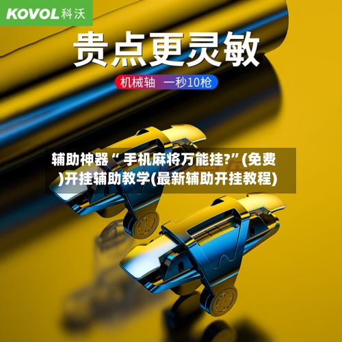 辅助神器“ 手机麻将万能挂?”(免费)开挂辅助教学(最新辅助开挂教程)