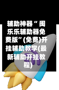 辅助神器“ 闽乐乐辅助器免费版”(免费)开挂辅助教学(最新辅助开挂教程)-第3张图片