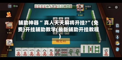 辅助神器“ 真人天天麻将开挂?”(免费)开挂辅助教学(最新辅助开挂教程)-第2张图片
