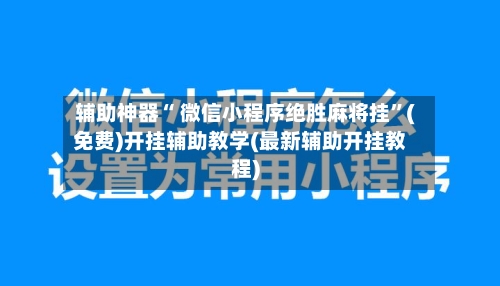辅助神器“ 微信小程序绝胜麻将挂”(免费)开挂辅助教学(最新辅助开挂教程)-第3张图片