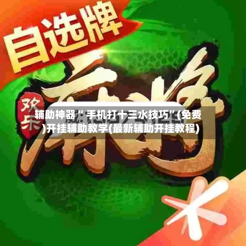 辅助神器“ 手机打十三水技巧”(免费)开挂辅助教学(最新辅助开挂教程)