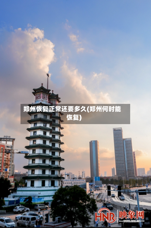 郑州恢复正常还要多久(郑州何时能恢复)-第3张图片