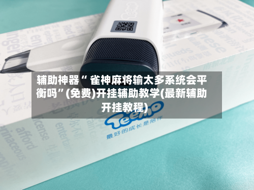 辅助神器“ 雀神麻将输太多系统会平衡吗”(免费)开挂辅助教学(最新辅助开挂教程)