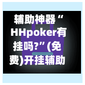 辅助神器“ HHpoker有挂吗?”(免费)开挂辅助教学(最新辅助开挂教程)-第3张图片