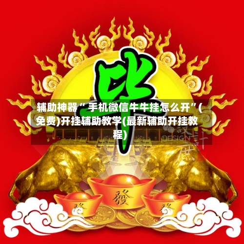 辅助神器“ 手机微信牛牛挂怎么开”(免费)开挂辅助教学(最新辅助开挂教程)