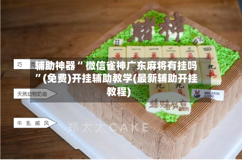 辅助神器“ 微信雀神广东麻将有挂吗”(免费)开挂辅助教学(最新辅助开挂教程)