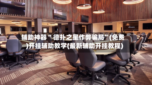 辅助神器“ 德扑之星作弊骗局”(免费)开挂辅助教学(最新辅助开挂教程)-第2张图片