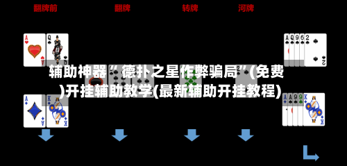 辅助神器“ 德扑之星作弊骗局”(免费)开挂辅助教学(最新辅助开挂教程)-第3张图片