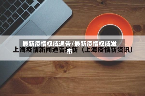 最新疫情权威通告/最新疫情权威发布