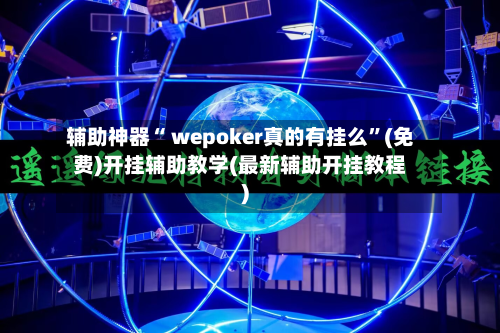 辅助神器“ wepoker真的有挂么”(免费)开挂辅助教学(最新辅助开挂教程)