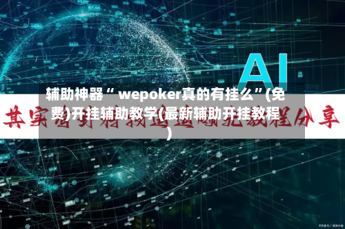 辅助神器“ wepoker真的有挂么”(免费)开挂辅助教学(最新辅助开挂教程)-第3张图片