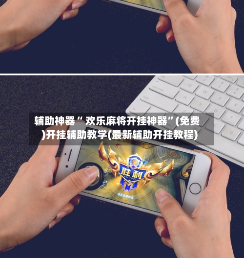 辅助神器“ 欢乐麻将开挂神器”(免费)开挂辅助教学(最新辅助开挂教程)-第2张图片