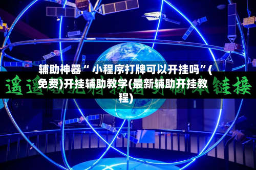 辅助神器“ 小程序打牌可以开挂吗	”(免费)开挂辅助教学(最新辅助开挂教程)-第3张图片