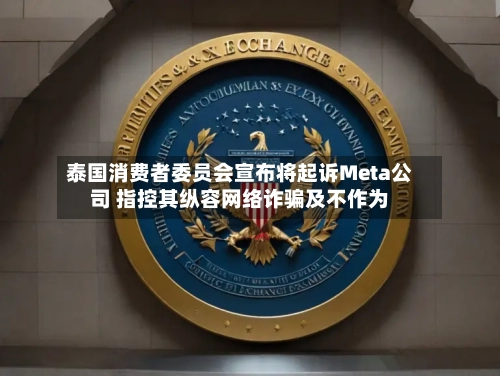 泰国消费者委员会宣布将起诉Meta公司 指控其纵容网络诈骗及不作为