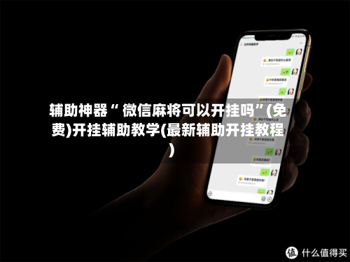 辅助神器“ 微信麻将可以开挂吗”(免费)开挂辅助教学(最新辅助开挂教程)