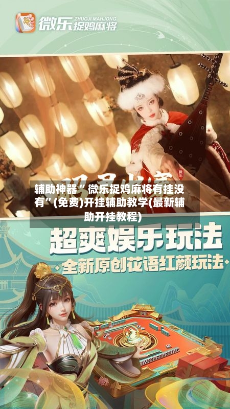 辅助神器“ 微乐捉鸡麻将有挂没有”(免费)开挂辅助教学(最新辅助开挂教程)