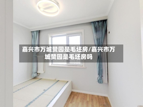 嘉兴市万城赞园是毛坯房/嘉兴市万城赞园是毛坯房吗-第2张图片