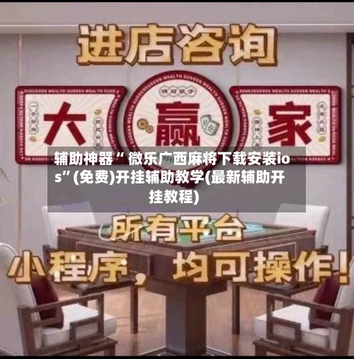 辅助神器“ 微乐广西麻将下载安装ios”(免费)开挂辅助教学(最新辅助开挂教程)-第2张图片