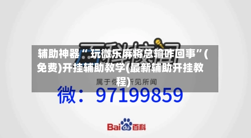 辅助神器“ 玩微乐麻将总输咋回事”(免费)开挂辅助教学(最新辅助开挂教程)