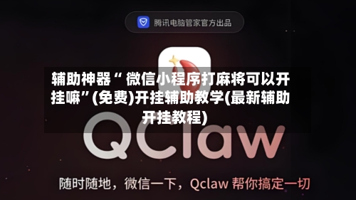 辅助神器“ 微信小程序打麻将可以开挂嘛”(免费)开挂辅助教学(最新辅助开挂教程)-第3张图片