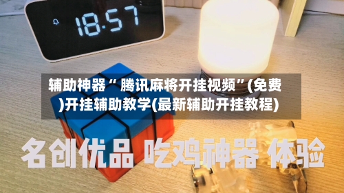 辅助神器“ 腾讯麻将开挂视频	”(免费)开挂辅助教学(最新辅助开挂教程)-第3张图片