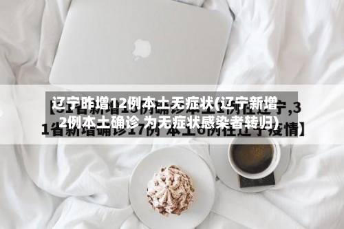 辽宁昨增12例本土无症状(辽宁新增2例本土确诊 为无症状感染者转归)-第2张图片