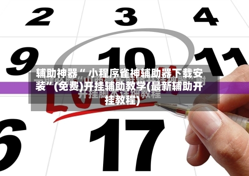 辅助神器“ 小程序雀神辅助器下载安装”(免费)开挂辅助教学(最新辅助开挂教程)